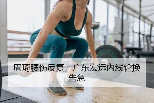 周琦腰伤反复，广东宏远内线轮换告急